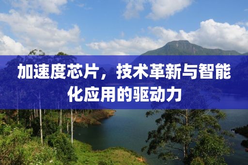 加速度芯片，技术革新与智能化应用的驱动力