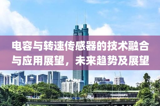 电容与转速传感器的技术融合与应用展望，未来趋势及展望