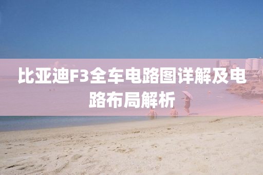 比亚迪F3全车电路图详解及电路布局解析