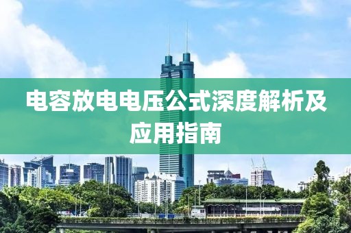 电容放电电压公式深度解析及应用指南