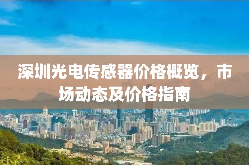 深圳光电传感器价格概览，市场动态及价格指南