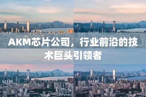 AKM芯片公司，行业前沿的技术巨头引领者