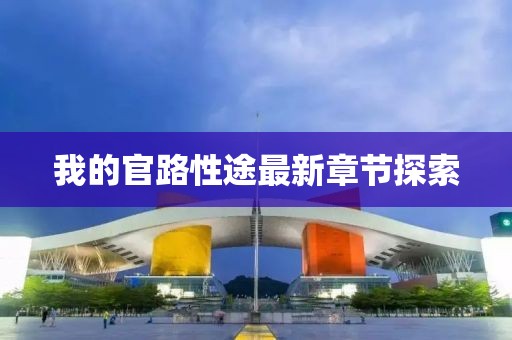 我的官路性途最新章节探索