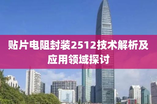 贴片电阻封装2512技术解析及应用领域探讨