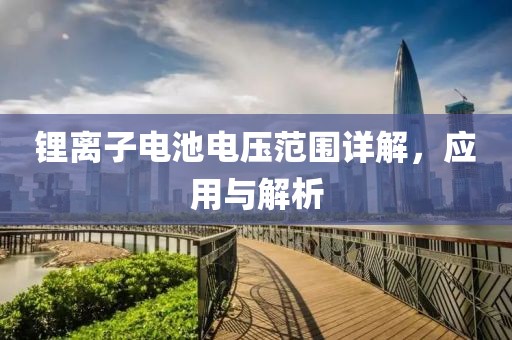 锂离子电池电压范围详解，应用与解析