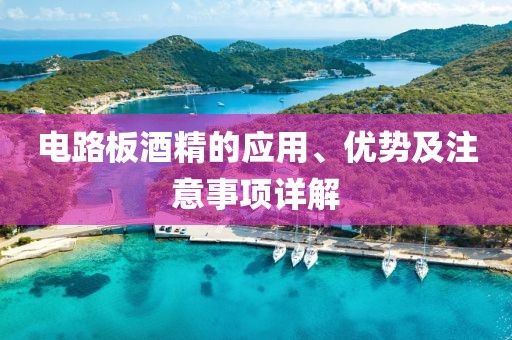 电路板酒精的应用、优势及注意事项详解