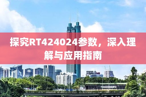 探究RT424024参数，深入理解与应用指南