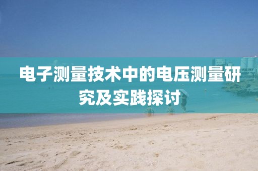 电子测量技术中的电压测量研究及实践探讨