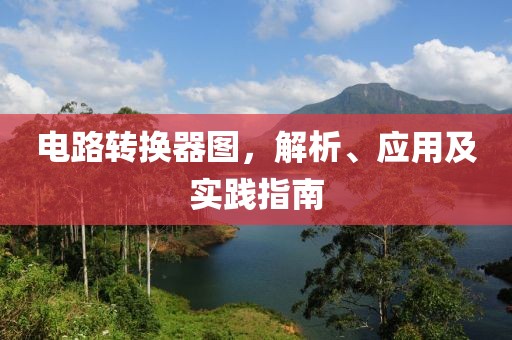 电路转换器图，解析、应用及实践指南
