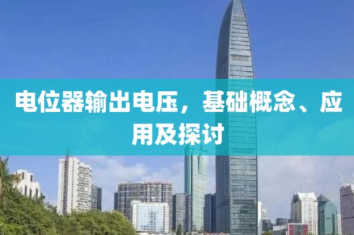 电位器输出电压，基础概念、应用及探讨