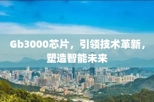 Gb3000芯片，引领技术革新，塑造智能未来