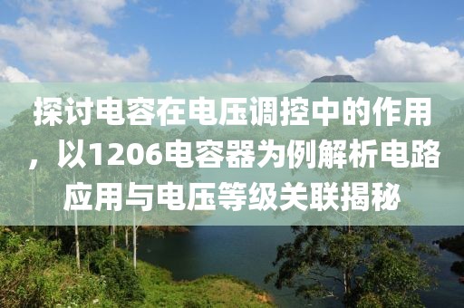 探讨电容在电压调控中的作用，以1206电容器为例解析电路应用与电压等级关联揭秘