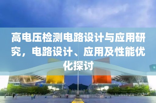 高电压检测电路设计与应用研究，电路设计、应用及性能优化探讨
