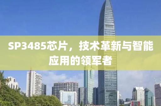 SP3485芯片，技术革新与智能应用的领军者