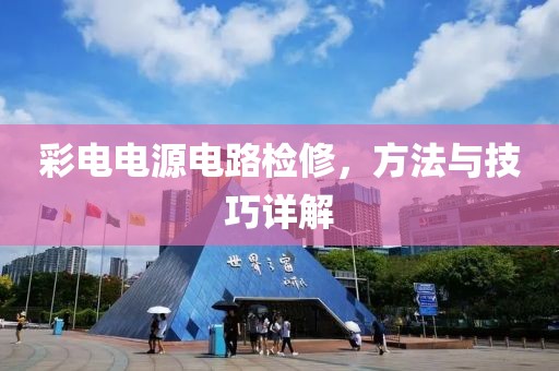 彩电电源电路检修，方法与技巧详解