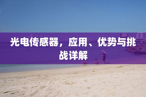 光电传感器，应用、优势与挑战详解