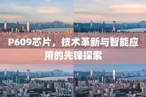 P609芯片，技术革新与智能应用的先锋探索