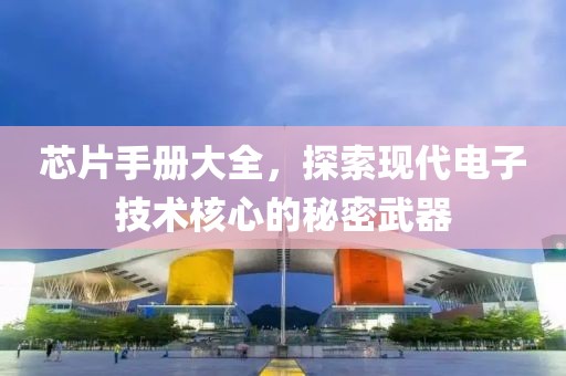 芯片手册大全，探索现代电子技术核心的秘密武器