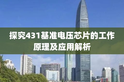 探究431基准电压芯片的工作原理及应用解析