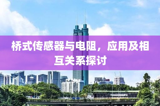 桥式传感器与电阻，应用及相互关系探讨