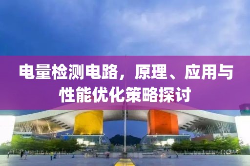 电量检测电路，原理、应用与性能优化策略探讨