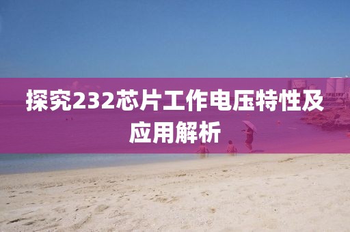 探究232芯片工作电压特性及应用解析