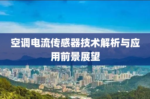 空调电流传感器技术解析与应用前景展望