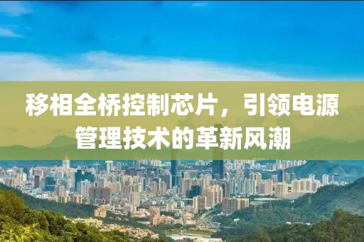 移相全桥控制芯片，引领电源管理技术的革新风潮