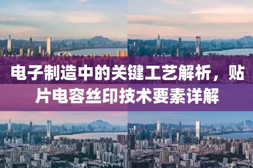 电子制造中的关键工艺解析，贴片电容丝印技术要素详解