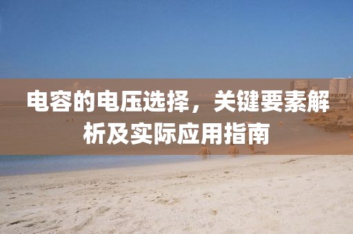 电容的电压选择，关键要素解析及实际应用指南