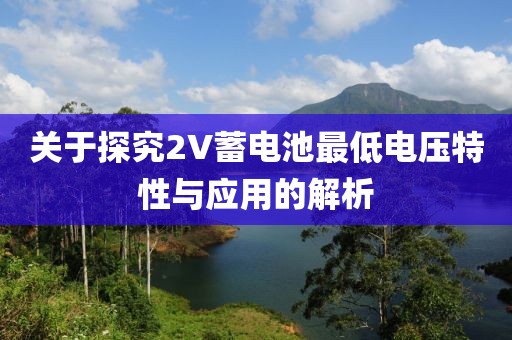 关于探究2V蓄电池最低电压特性与应用的解析