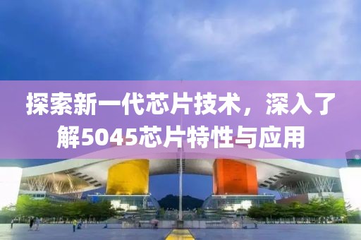探索新一代芯片技术，深入了解5045芯片特性与应用