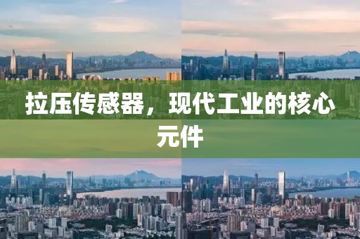 拉压传感器，现代工业的核心元件