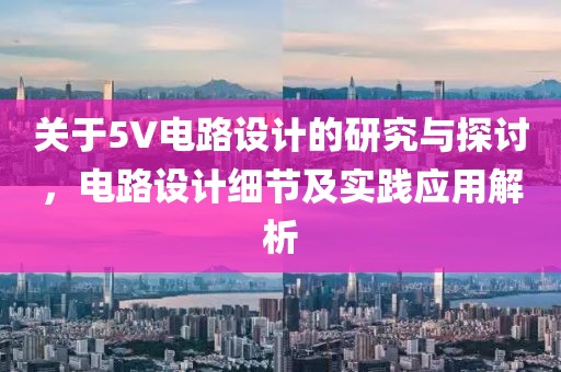 关于5V电路设计的研究与探讨，电路设计细节及实践应用解析