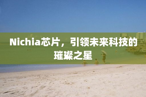 Nichia芯片，引领未来科技的璀璨之星