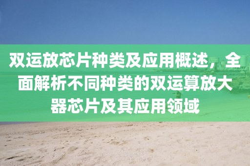 双运放芯片种类及应用概述，全面解析不同种类的双运算放大器芯片及其应用领域