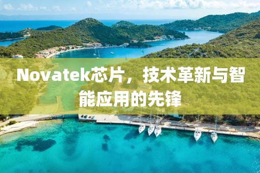 Novatek芯片，技术革新与智能应用的先锋