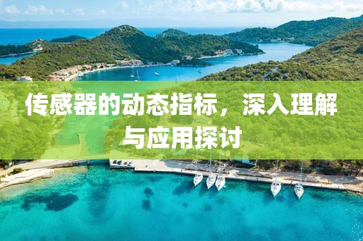 传感器的动态指标，深入理解与应用探讨