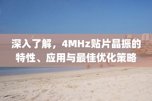 深入了解，4MHz贴片晶振的特性、应用与最佳优化策略