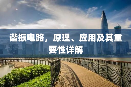 谐振电路，原理、应用及其重要性详解