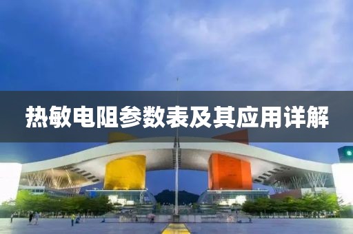热敏电阻参数表及其应用详解