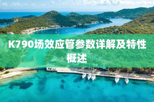 K790场效应管参数详解及特性概述