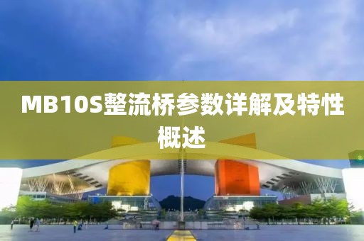 MB10S整流桥参数详解及特性概述