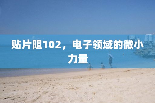 贴片阻102，电子领域的微小力量