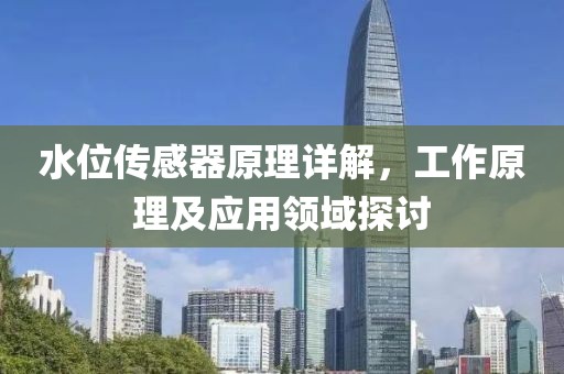 水位传感器原理详解，工作原理及应用领域探讨