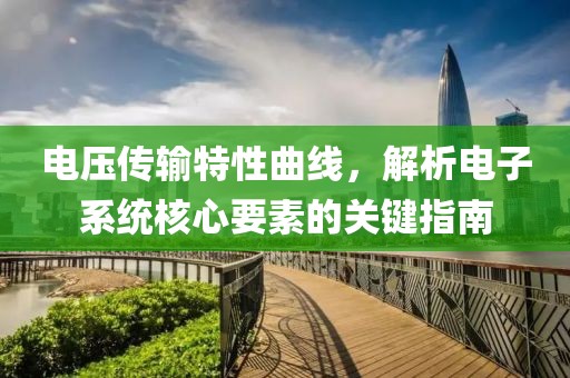 电压传输特性曲线，解析电子系统核心要素的关键指南