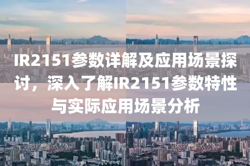 IR2151参数详解及应用场景探讨，深入了解IR2151参数特性与实际应用场景分析