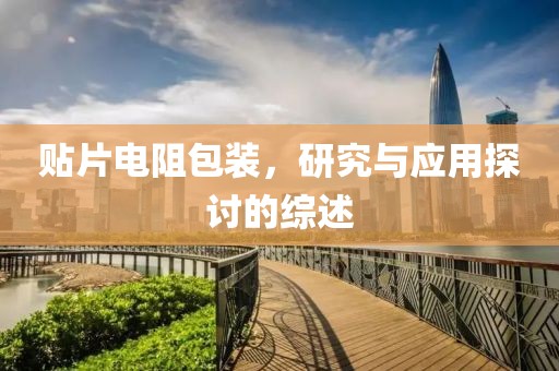 贴片电阻包装，研究与应用探讨的综述