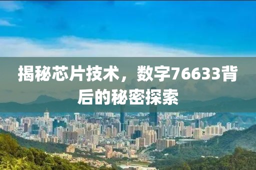 揭秘芯片技术，数字76633背后的秘密探索