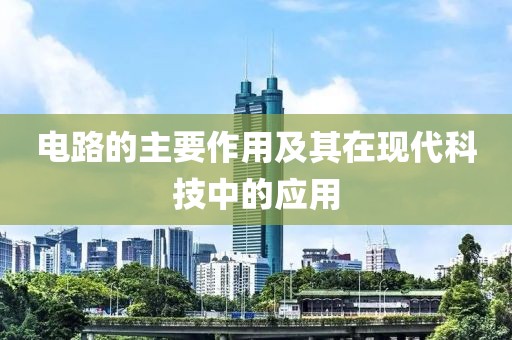 电路的主要作用及其在现代科技中的应用